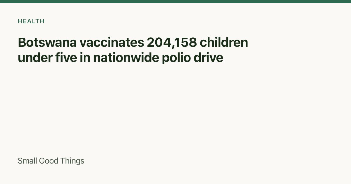 Botswana vaccinates 204,158 children under five in nationwide polio drive — Gaborone, Botswana