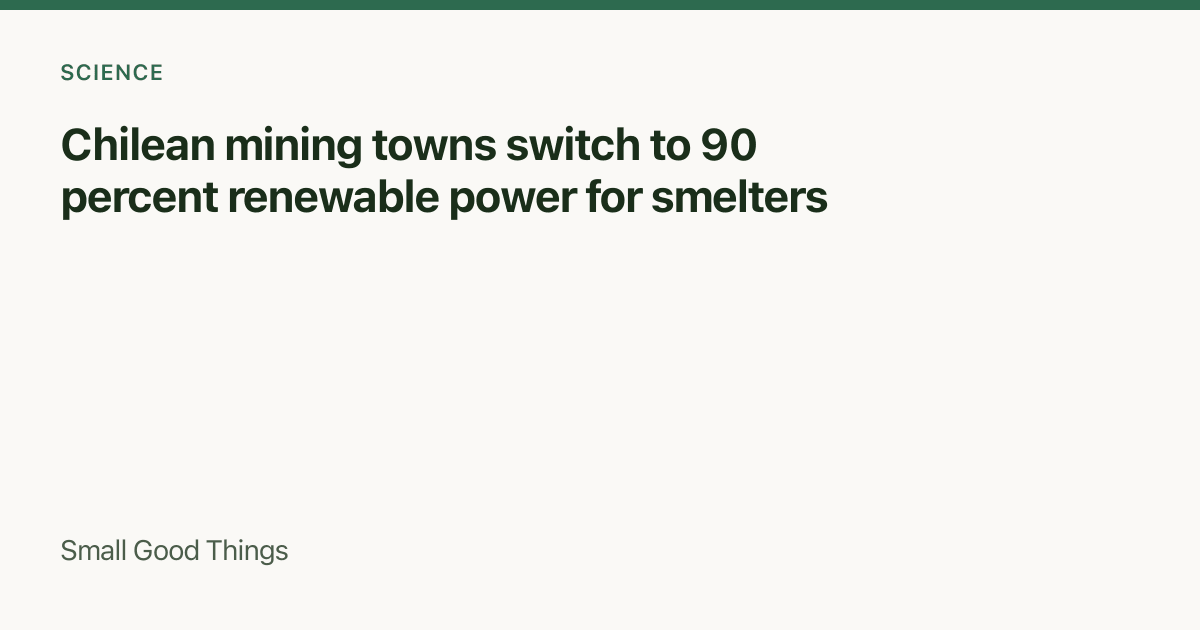 Chilean mining towns switch to 90 percent renewable power for smelters — Chile