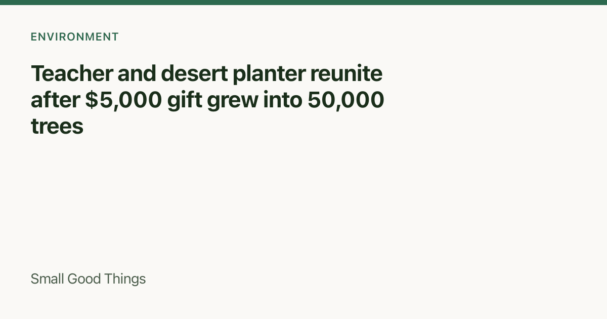 Teacher and desert planter reunite after $5,000 gift grew into 50,000 trees — Mu Us Desert, China