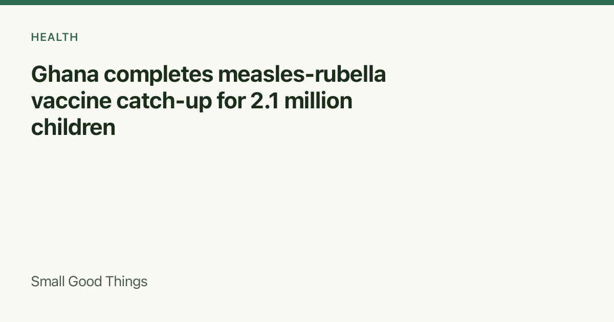 Ghana completes measles-rubella vaccine catch-up for 2.1 million children — Ghana