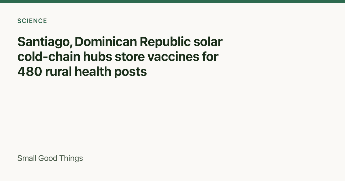 Santiago, Dominican Republic solar cold-chain hubs store vaccines for 480 rural health posts — Santiago, Dominican Republic