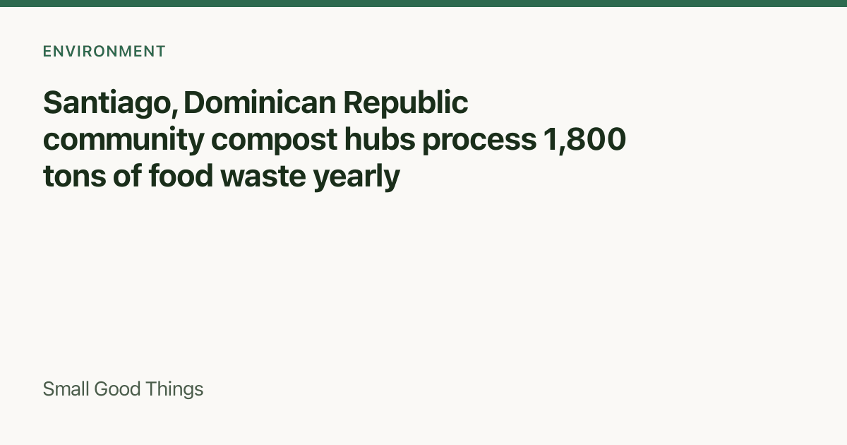 Santiago, Dominican Republic community compost hubs process 1,800 tons of food waste yearly — Santiago, Dominican Republic