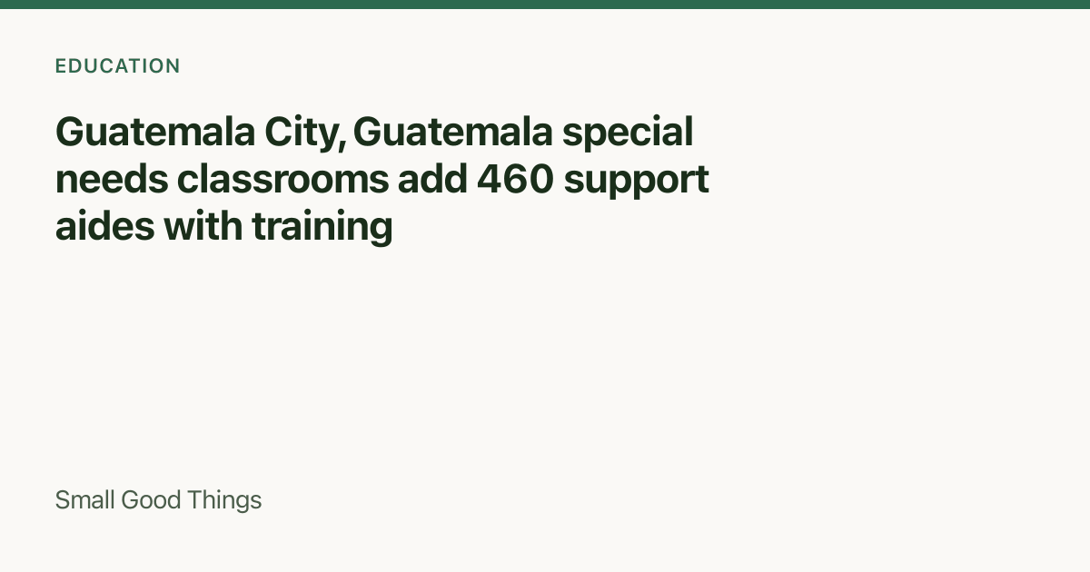 Guatemala City, Guatemala special needs classrooms add 460 support aides with training — Guatemala City, Guatemala