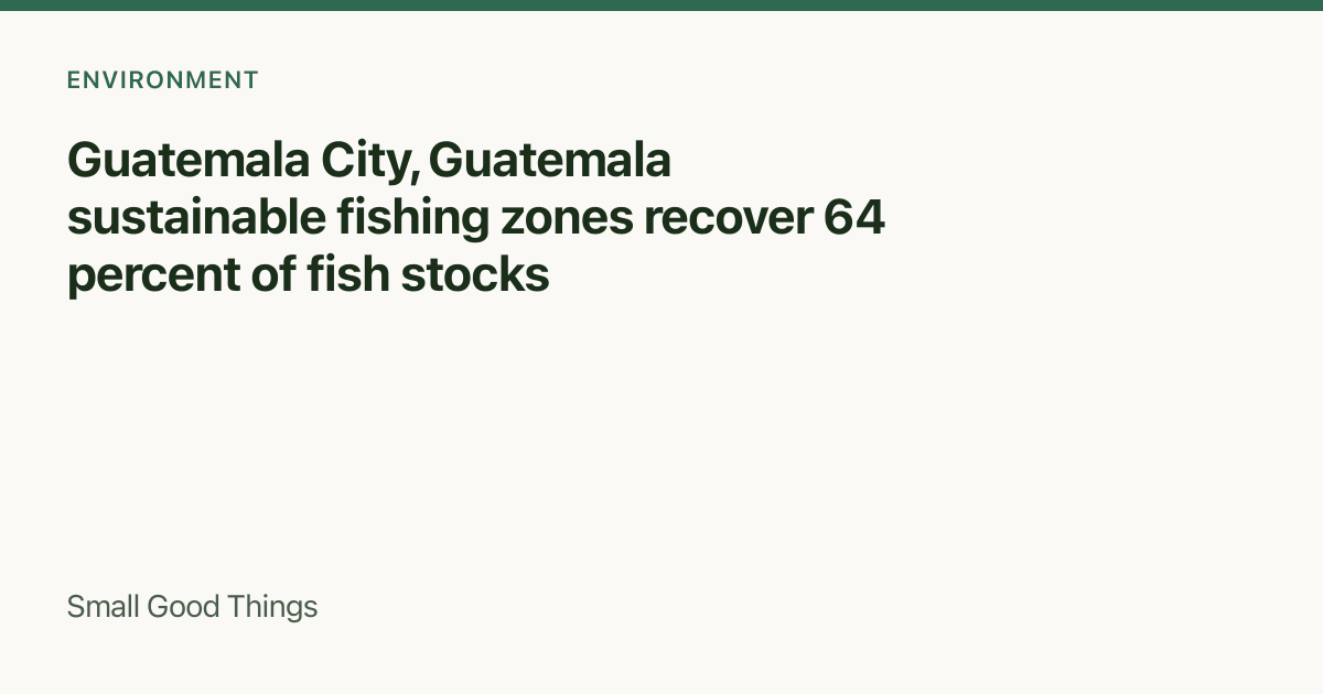 Guatemala City, Guatemala sustainable fishing zones recover 64 percent of fish stocks — Guatemala City, Guatemala