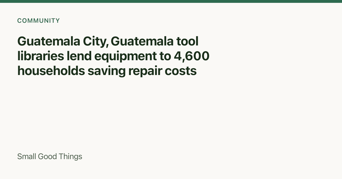Guatemala City, Guatemala tool libraries lend equipment to 4,600 households saving repair costs — Guatemala City, Guatemala