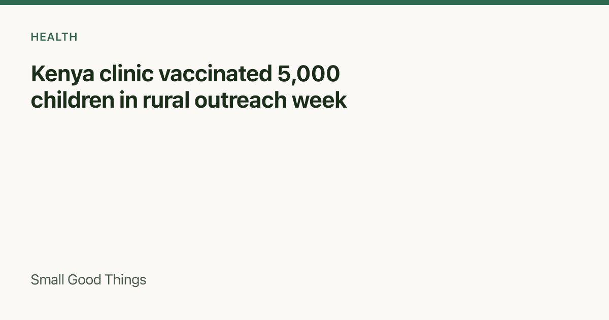 Kenya clinic vaccinated 5,000 children in rural outreach week — Machakos County, Kenya