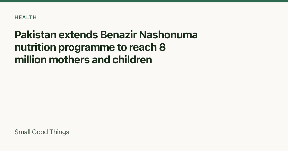 Pakistan extends Benazir Nashonuma nutrition programme to reach 8 million mothers and children — Islamabad, Pakistan