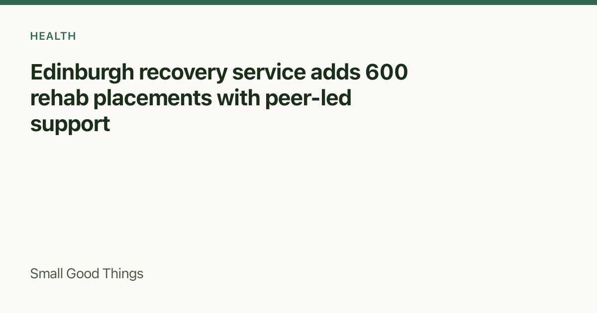 Edinburgh recovery service adds 600 rehab placements with peer-led support — Edinburgh, Scotland, United Kingdom