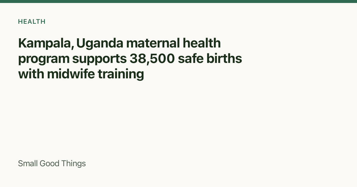 Kampala, Uganda maternal health program supports 38,500 safe births with midwife training — Kampala, Uganda