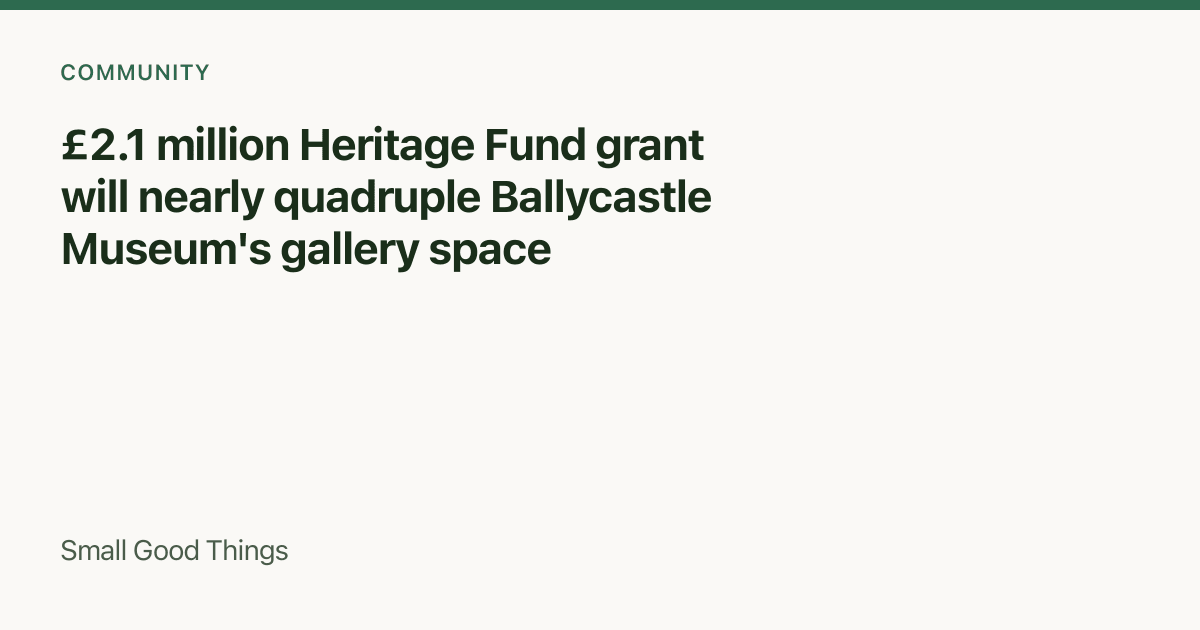 £2.1 million Heritage Fund grant will nearly quadruple Ballycastle Museum's gallery space — Ballycastle, County Antrim, Northern Ireland