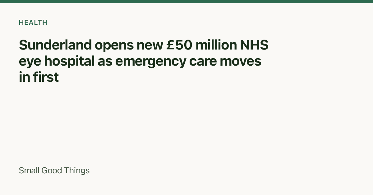 Sunderland opens new £50 million NHS eye hospital as emergency care moves in first — Sunderland, Tyne and Wear, England